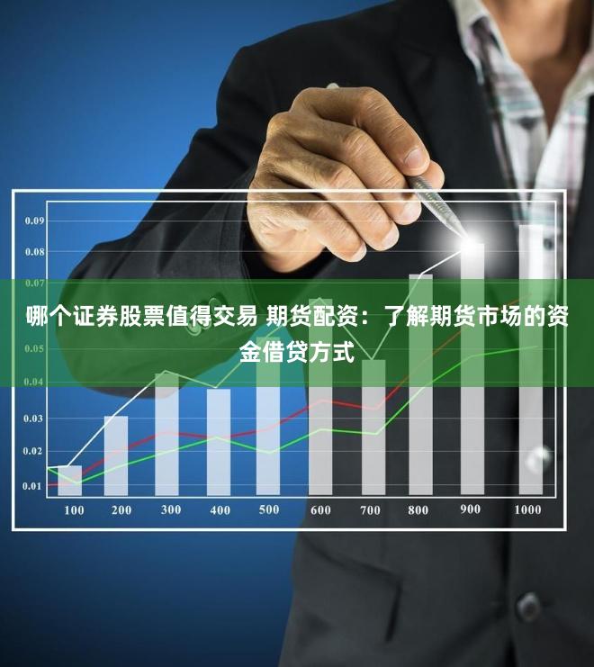 哪个证券股票值得交易 期货配资：了解期货市场的资金借贷方式