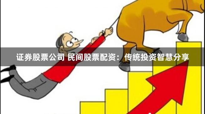 证券股票公司 民间股票配资：传统投资智慧分享