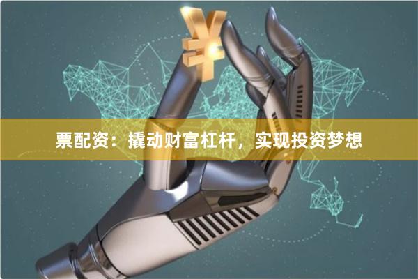 票配资：撬动财富杠杆，实现投资梦想