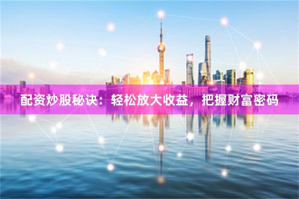 配资炒股秘诀：轻松放大收益，把握财富密码