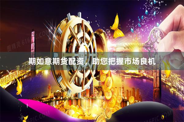 期如意期货配资，助您把握市场良机