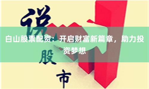 白山股票配资：开启财富新篇章，助力投资梦想