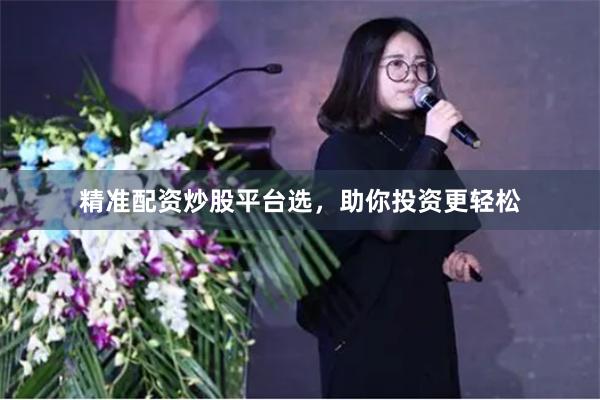 精准配资炒股平台选，助你投资更轻松