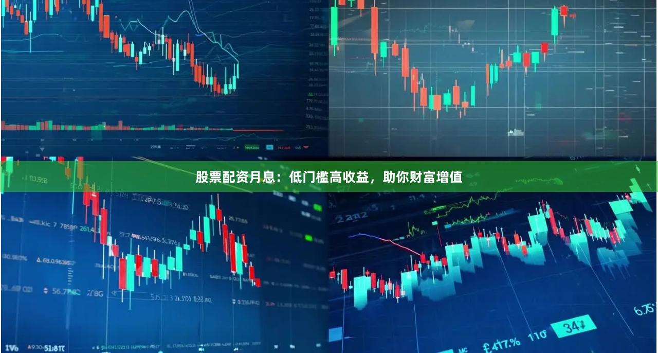 股票配资月息：低门槛高收益，助你财富增值