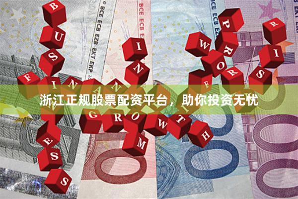 浙江正规股票配资平台，助你投资无忧