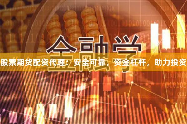 股票期货配资代理：安全可靠，资金杠杆，助力投资