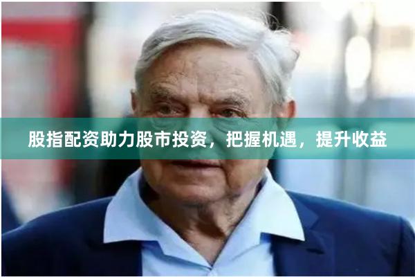 股指配资助力股市投资，把握机遇，提升收益