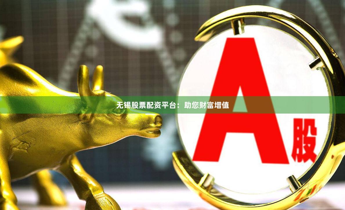 无锡股票配资平台：助您财富增值