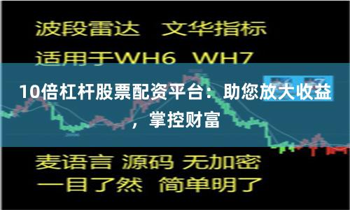 10倍杠杆股票配资平台：助您放大收益，掌控财富