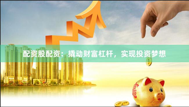 配资股配资：撬动财富杠杆，实现投资梦想