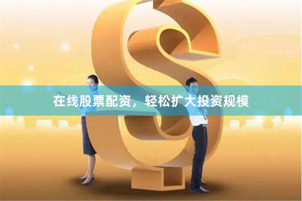 在线股票配资，轻松扩大投资规模
