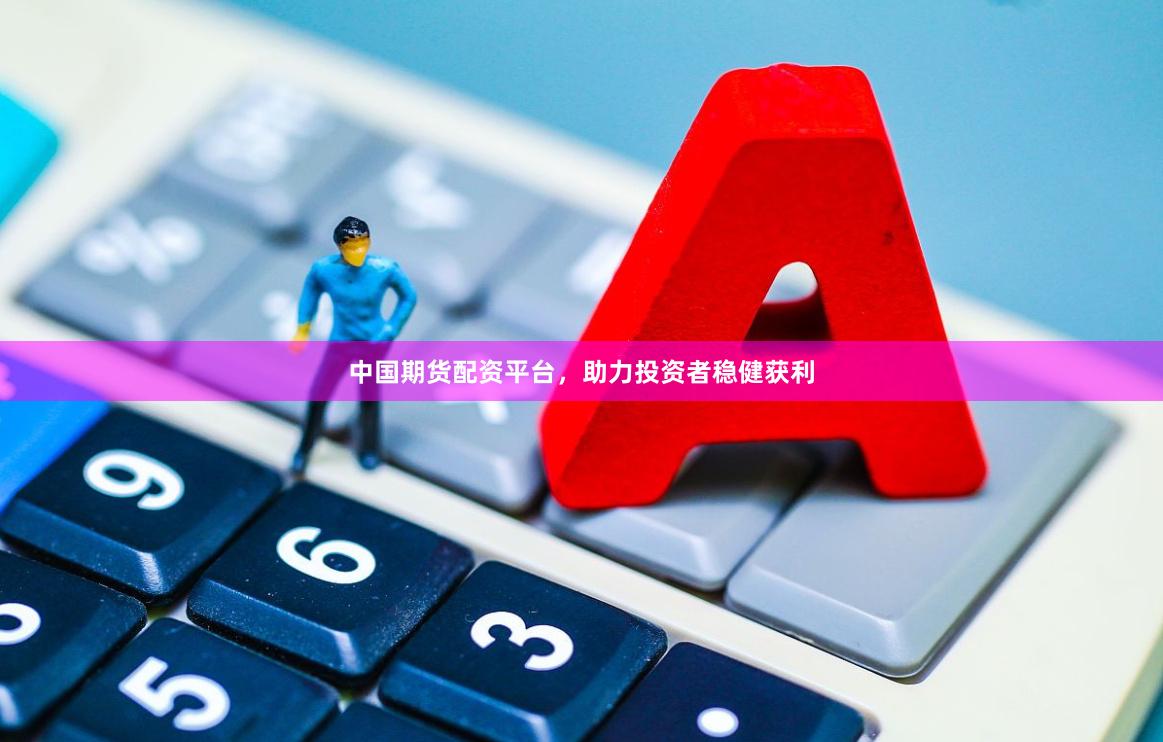 中国期货配资平台,助力投资者稳健获利