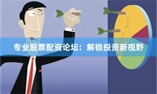 专业股票配资论坛:解锁投资新视野