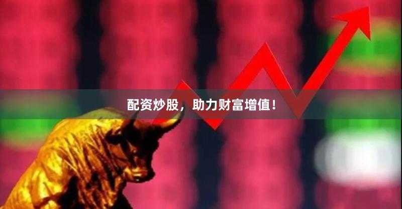 配资炒股,助力财富增值!