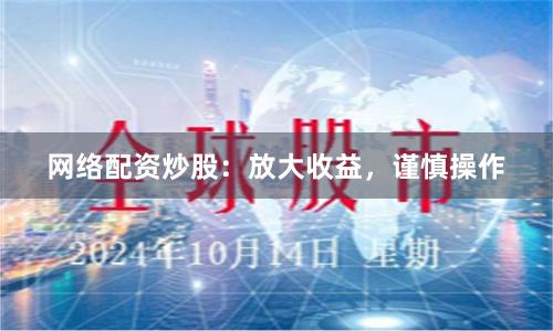网络配资炒股：放大收益，谨慎操作