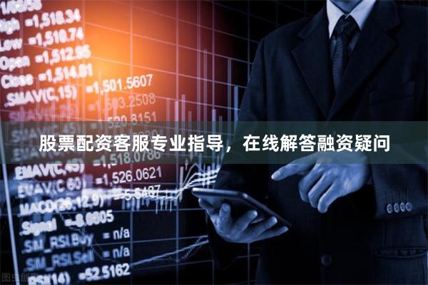 股票配资客服专业指导，在线解答融资疑问
