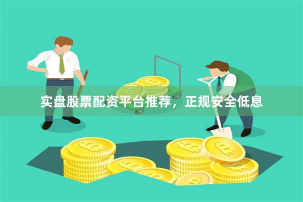 实盘股票配资平台推荐，正规安全低息