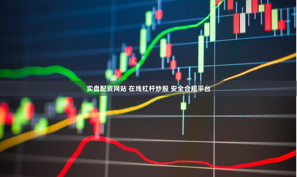 实盘配资网站 在线杠杆炒股 安全合规平台
