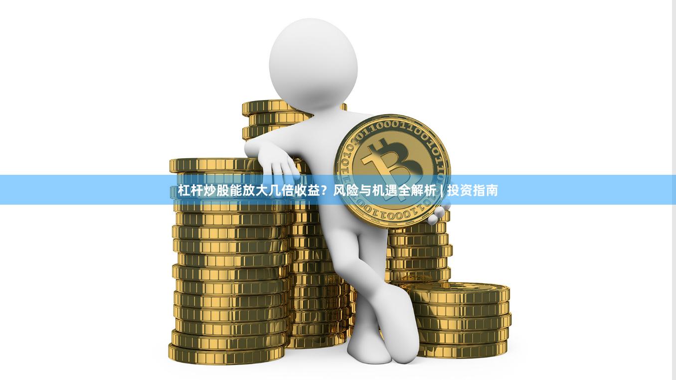 杠杆炒股能放大几倍收益？风险与机遇全解析 | 投资指南