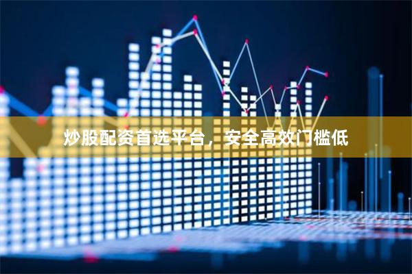 炒股配资首选平台，安全高效门槛低