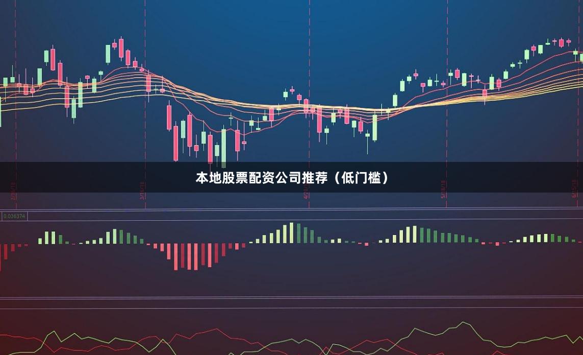 本地股票配资公司推荐（低门槛）