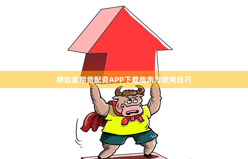 期如意期货配资APP下载指南与使用技巧