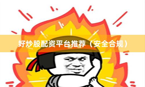 好炒股配资平台推荐（安全合规）