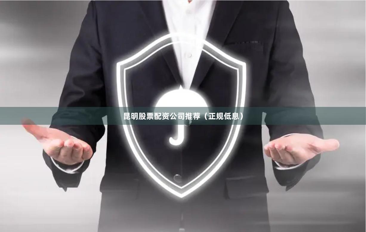 昆明股票配资公司推荐（正规低息）