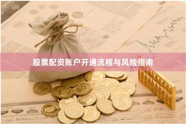 股票配资账户开通流程与风险指南