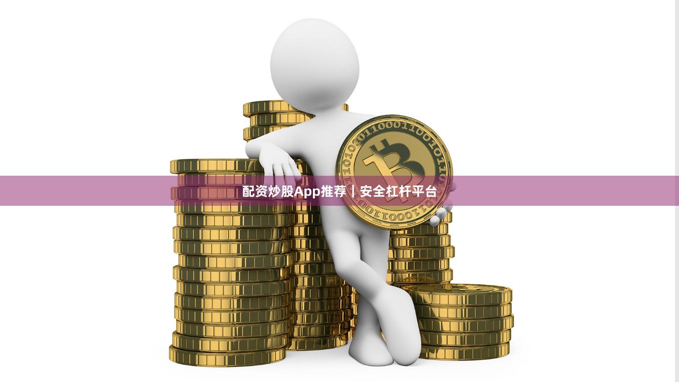 配资炒股App推荐｜安全杠杆平台