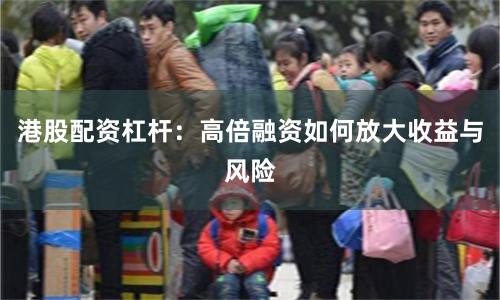 港股配资杠杆:高倍融资如何放大收益与风险
