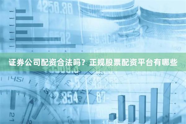 证券公司配资合法吗？正规股票配资平台有哪些