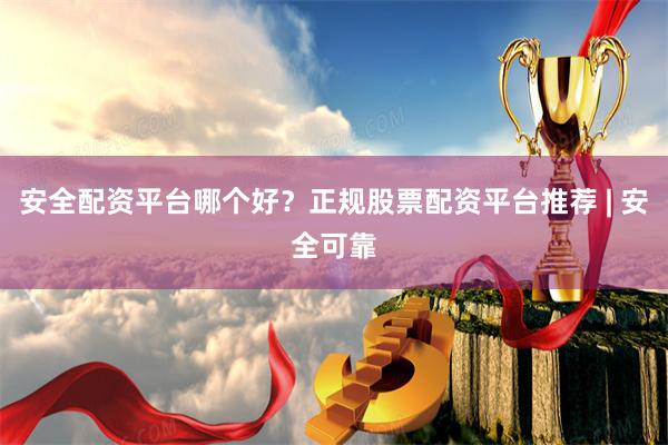 安全配资平台哪个好？正规股票配资平台推荐 | 安全可靠