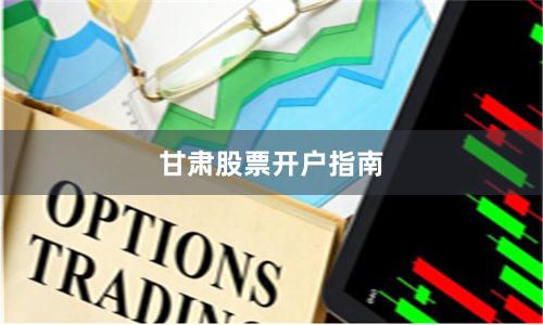 甘肃股票开户指南