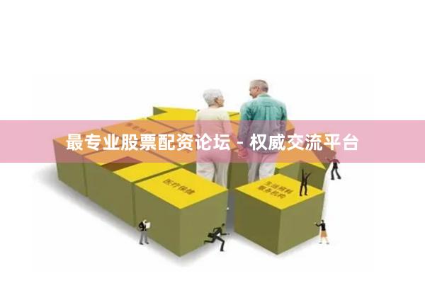 最专业股票配资论坛 - 权威交流平台