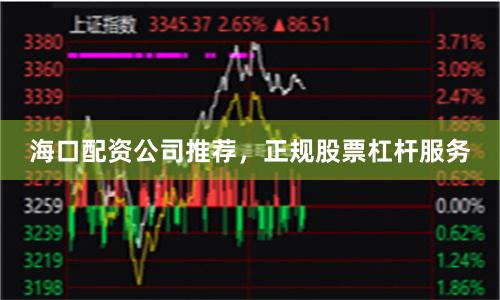 海口配资公司推荐，正规股票杠杆服务