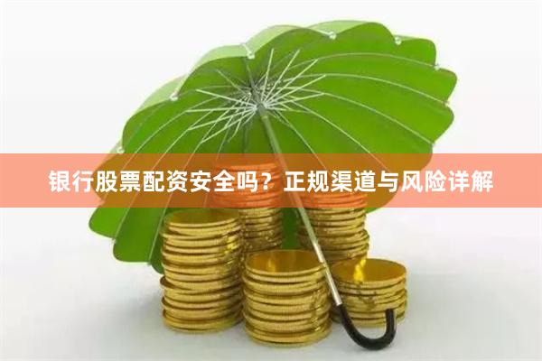 银行股票配资安全吗？正规渠道与风险详解