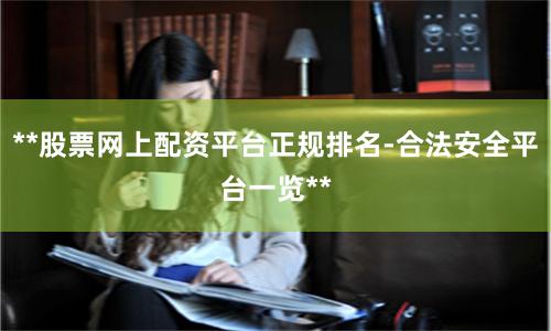 **股票网上配资平台正规排名-合法安全平台一览**