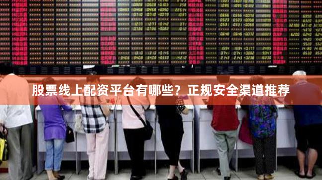 股票线上配资平台有哪些？正规安全渠道推荐