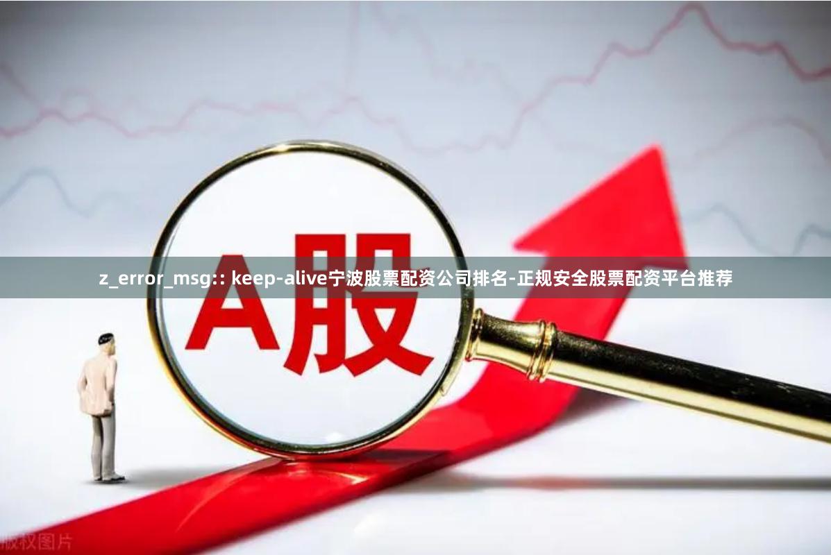 z_error_msg:: keep-alive宁波股票配资公司排名-正规安全股票配资平台推荐