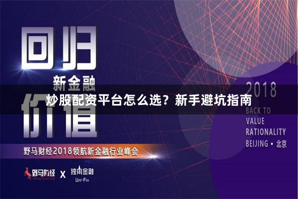 炒股配资平台怎么选？新手避坑指南