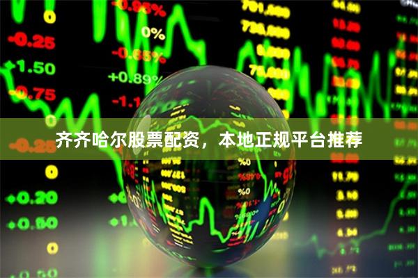 齐齐哈尔股票配资,本地正规平台推荐