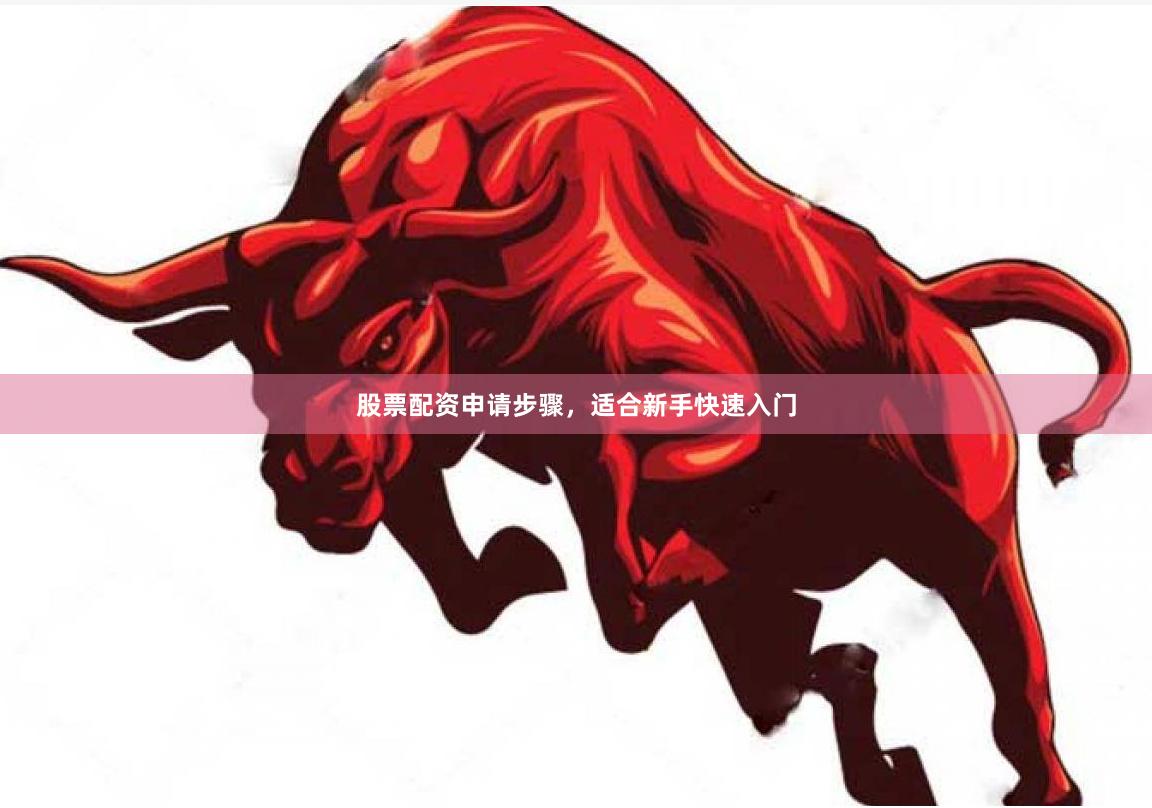股票配资申请步骤，适合新手快速入门