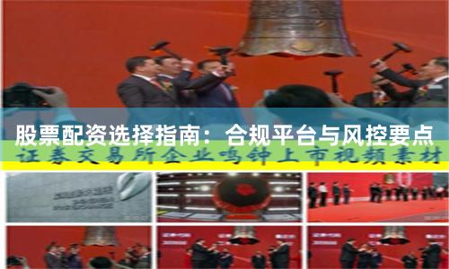 股票配资选择指南：合规平台与风控要点