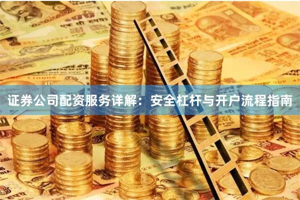 证券公司配资服务详解：安全杠杆与开户流程指南