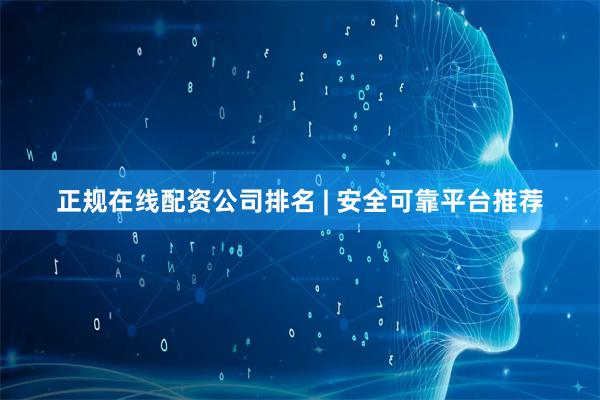 正规在线配资公司排名 | 安全可靠平台推荐