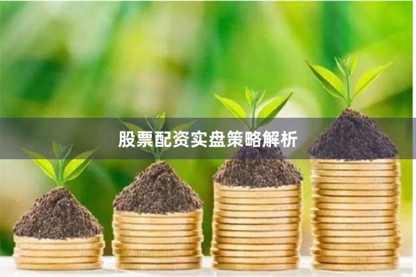 股票配资实盘策略解析