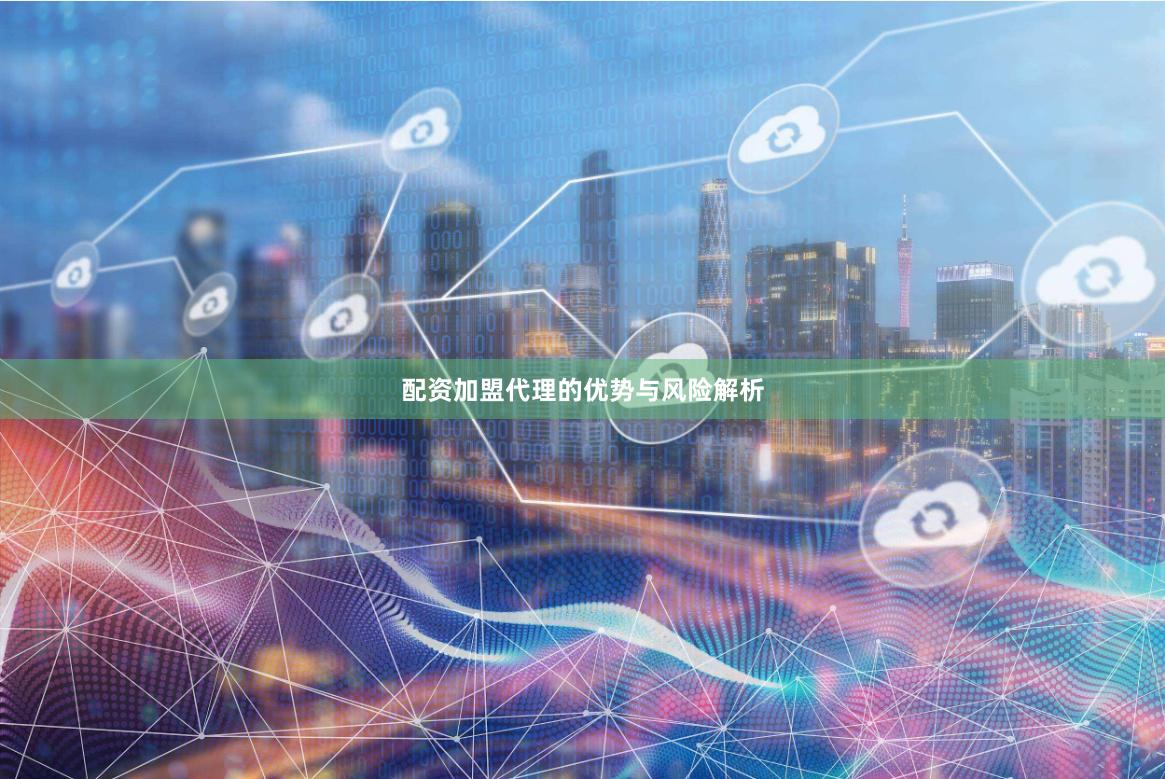 配资加盟代理的优势与风险解析